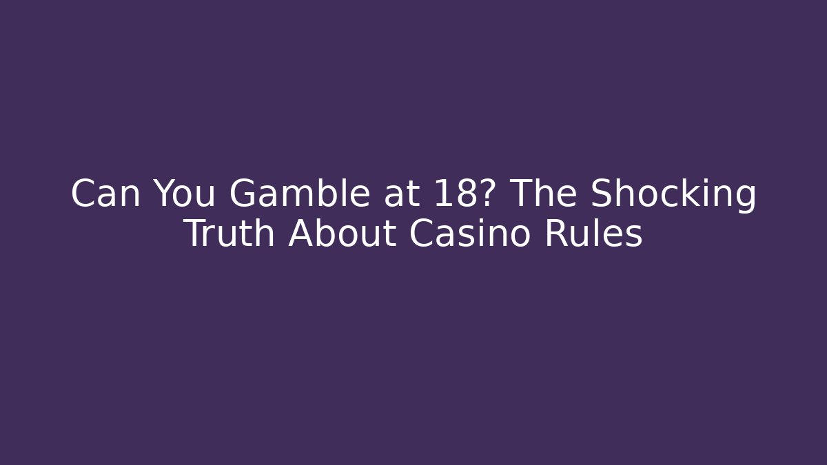 Can You Gamble at 18? The Shocking Truth About Casino Rules