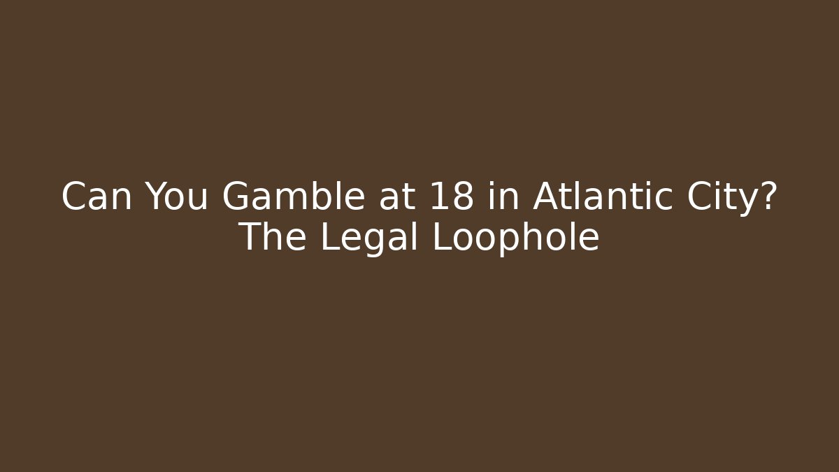 Can You Gamble at 18 in Atlantic City? The Legal Loophole