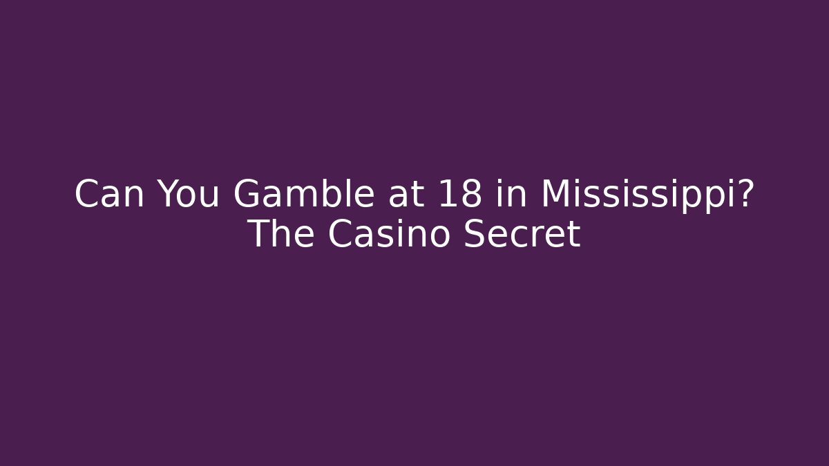 Can You Gamble at 18 in Mississippi? The Casino Secret