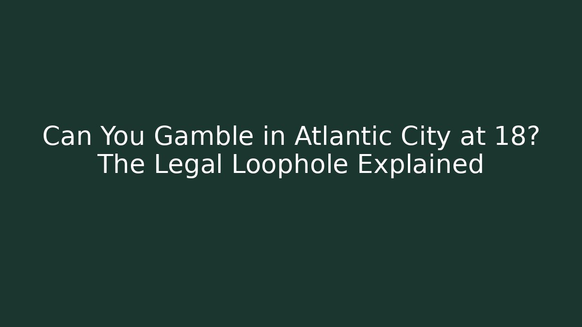 Can You Gamble in Atlantic City at 18? The Legal Loophole Explained