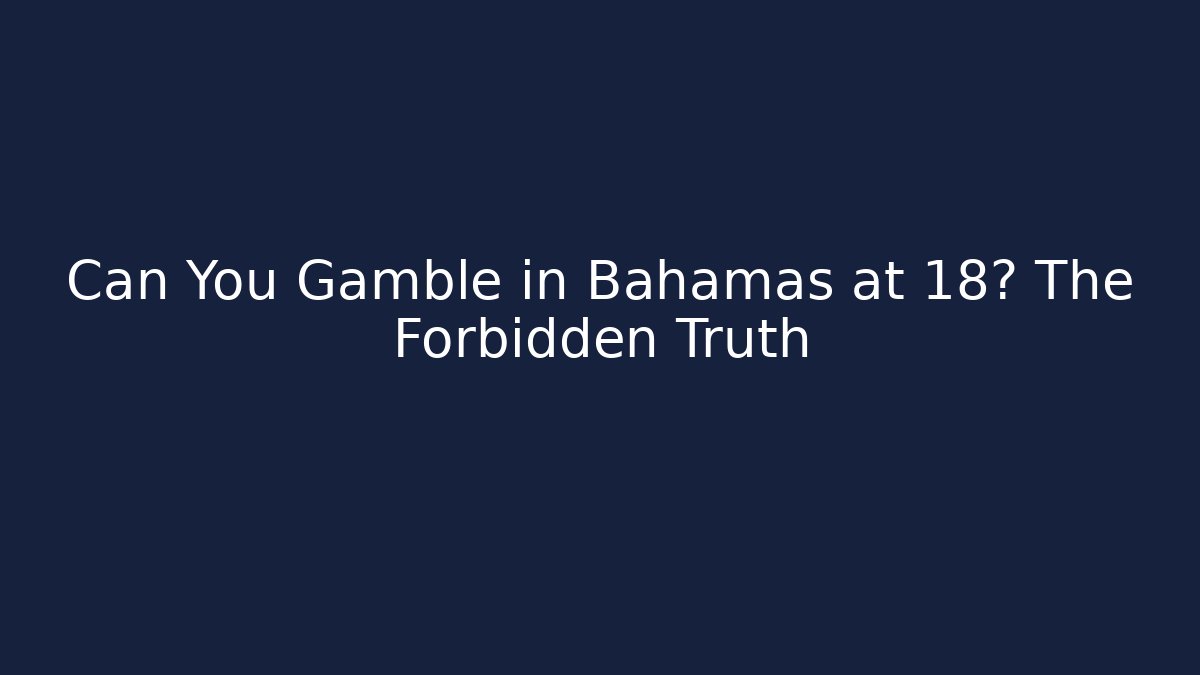 Can You Gamble in Bahamas at 18? The Forbidden Truth
