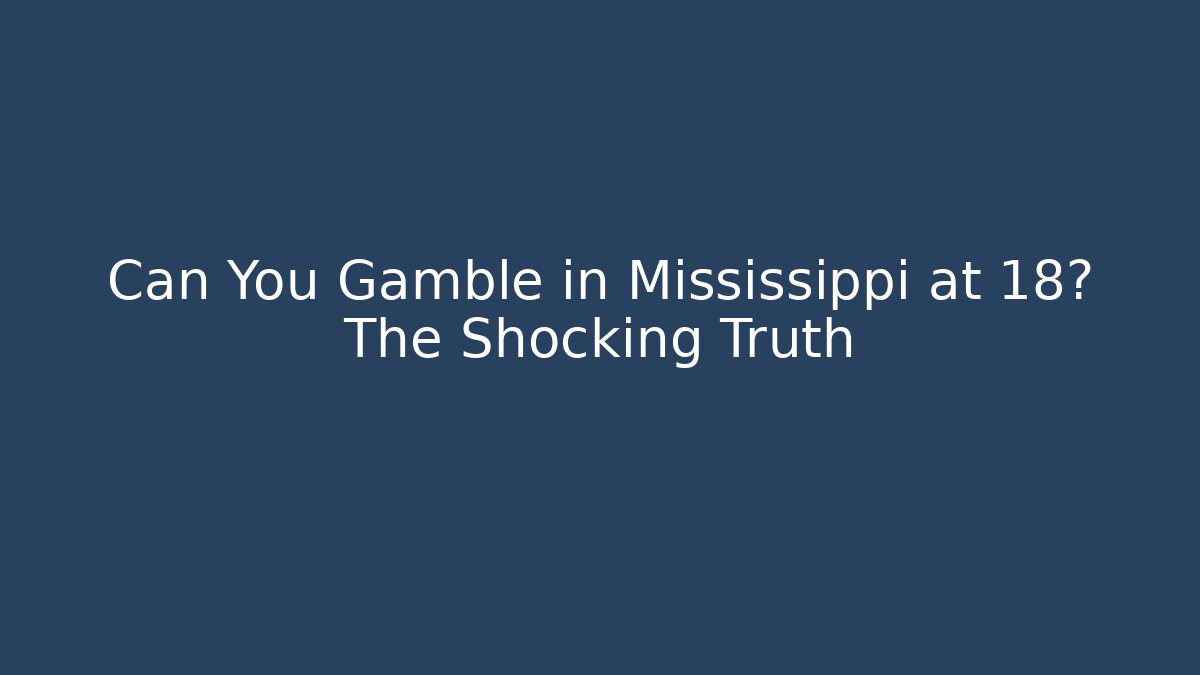 Can You Gamble in Mississippi at 18? The Shocking Truth