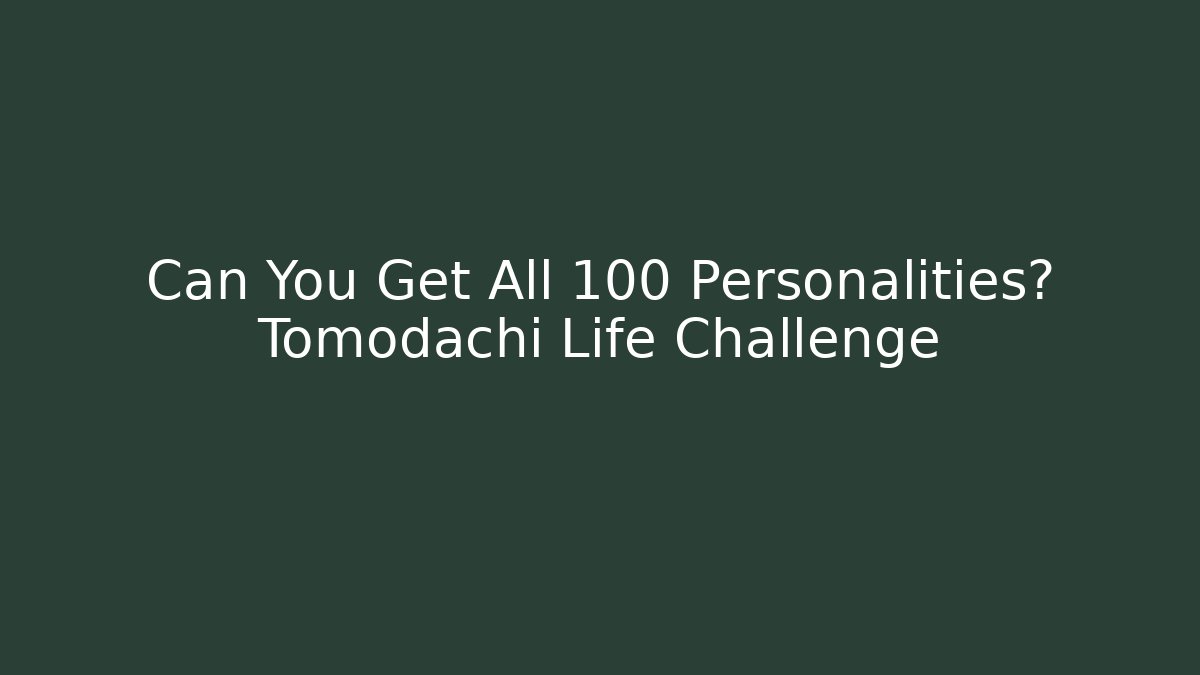 Can You Get All 100+ Personalities? Tomodachi Life Challenge