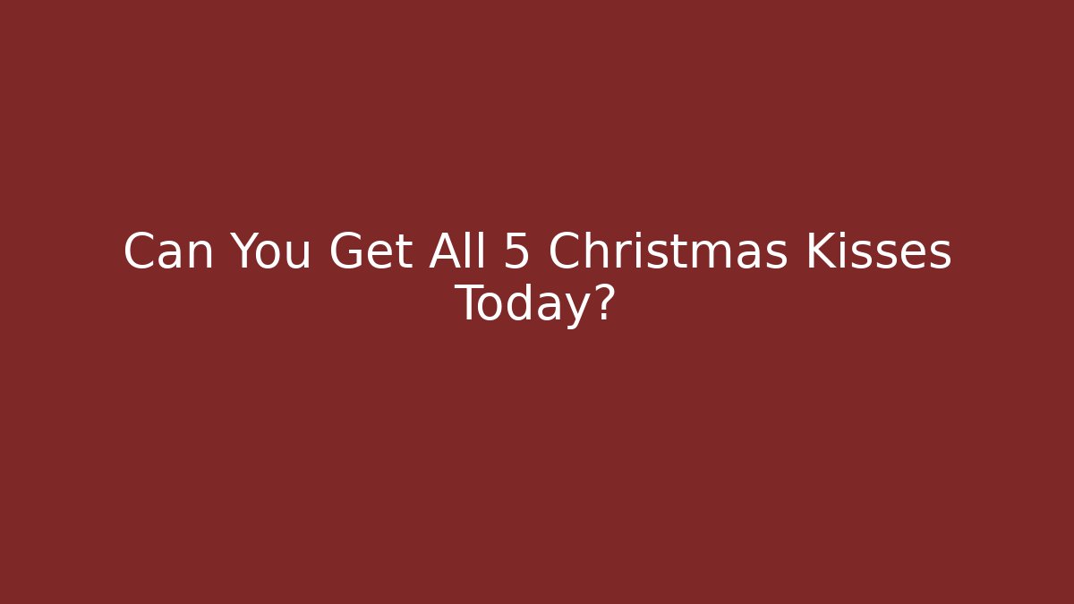 Can You Get All 5 Christmas Kisses Today?