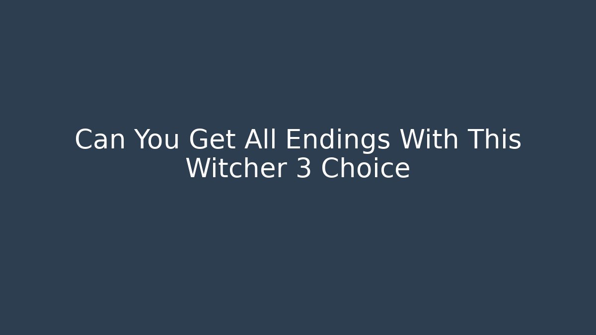 Can You Get All Endings With This Witcher 3 Choice