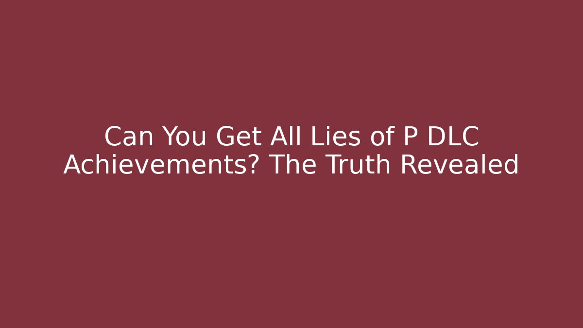 Can You Get All Lies of P DLC Achievements? The Truth Revealed