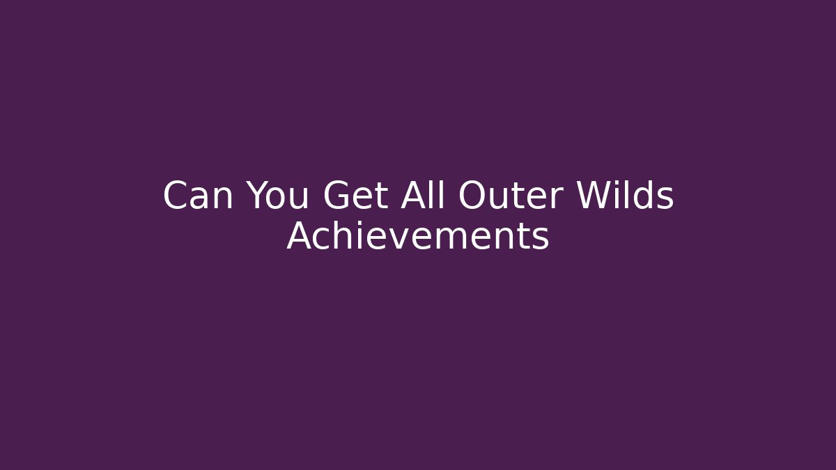 Can You Get All Outer Wilds Achievements