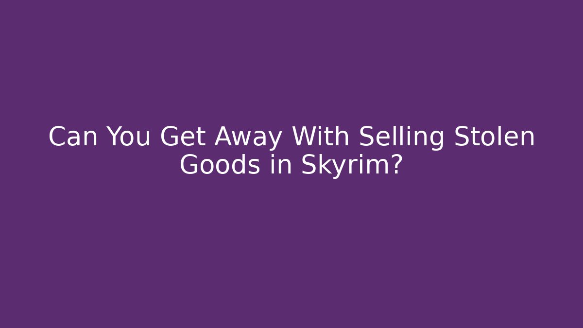 Can You Get Away With Selling Stolen Goods in Skyrim?