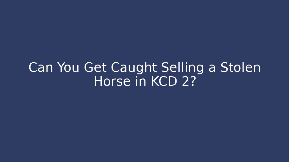 Can You Get Caught Selling a Stolen Horse in KCD 2?