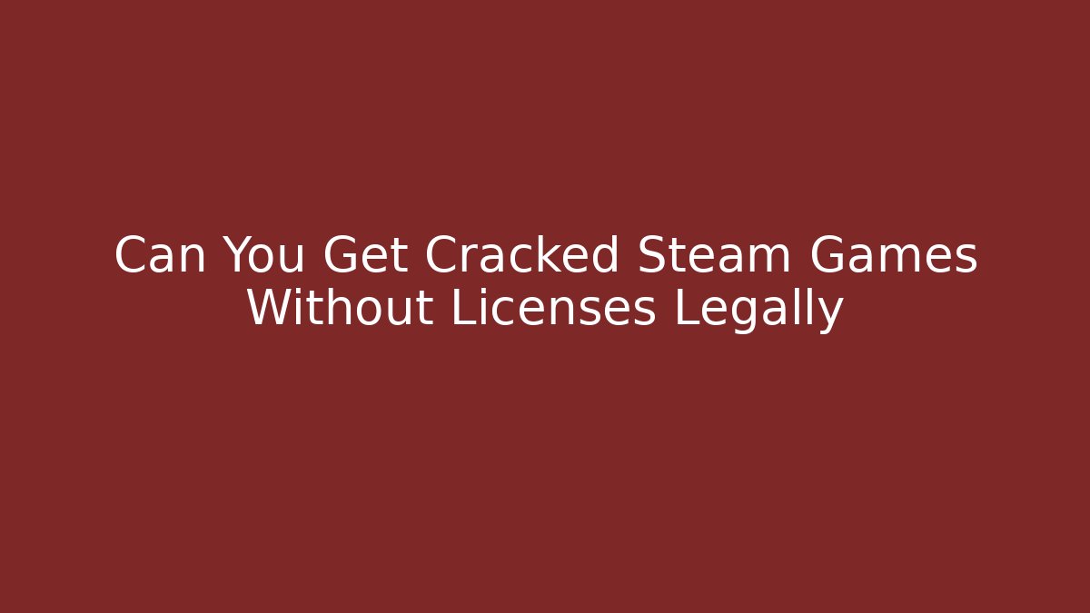 Can You Get Cracked Steam Games Without Licenses Legally