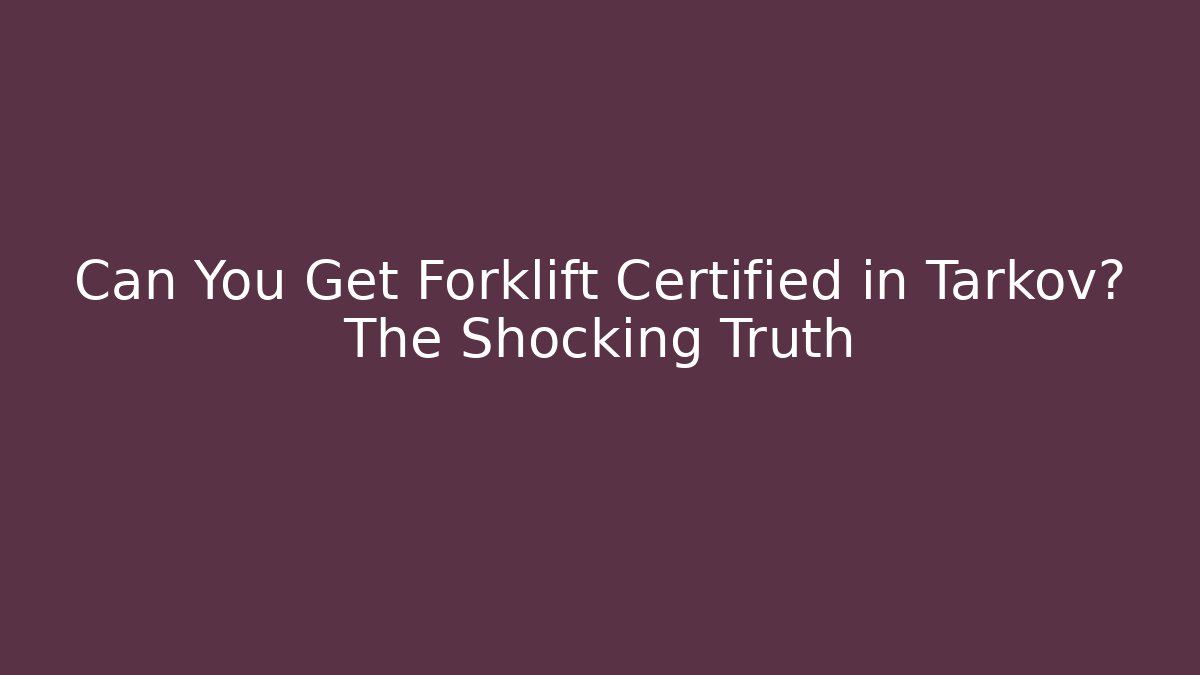 Can You Get Forklift Certified in Tarkov? The Shocking Truth