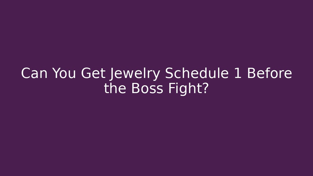 Can You Get Jewelry Schedule 1 Before the Boss Fight?