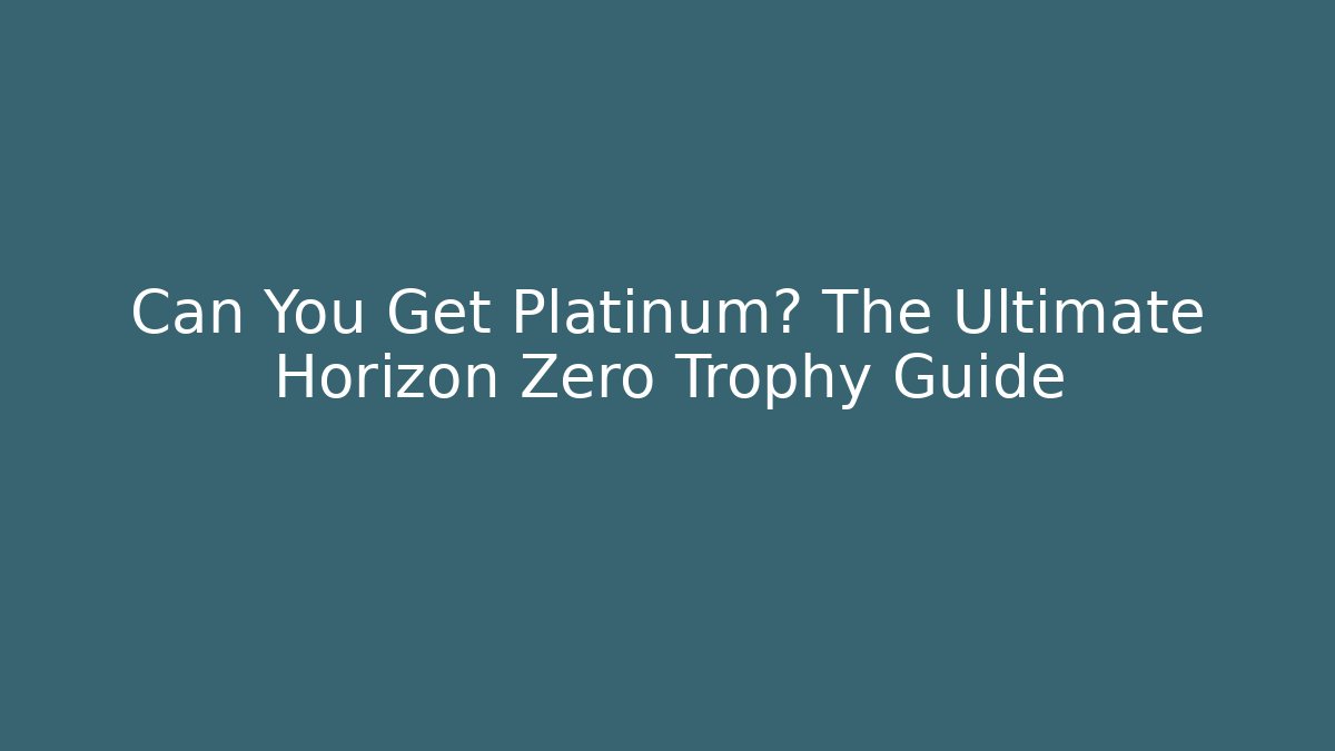 Can You Get Platinum? The Ultimate Horizon Zero Trophy Guide