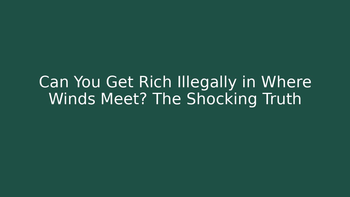 Can You Get Rich Illegally in Where Winds Meet? The Shocking Truth
