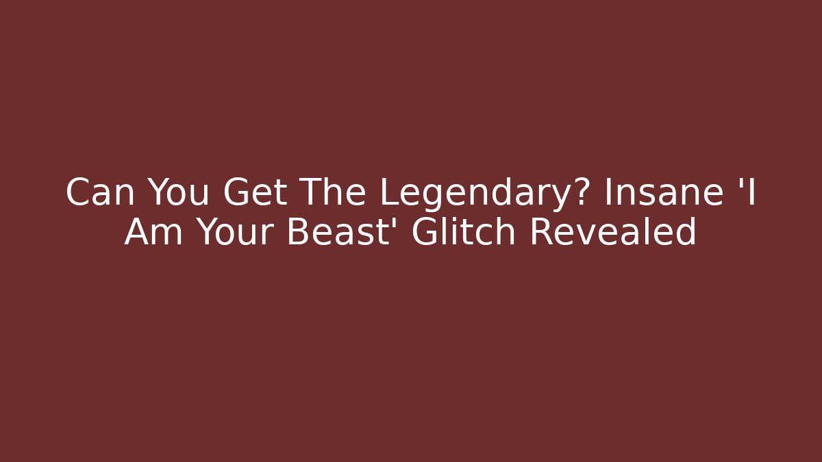 Can You Get The Legendary? Insane 'I Am Your Beast' Glitch Revealed