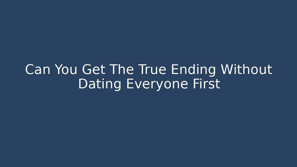 Can You Get The True Ending Without Dating Everyone First