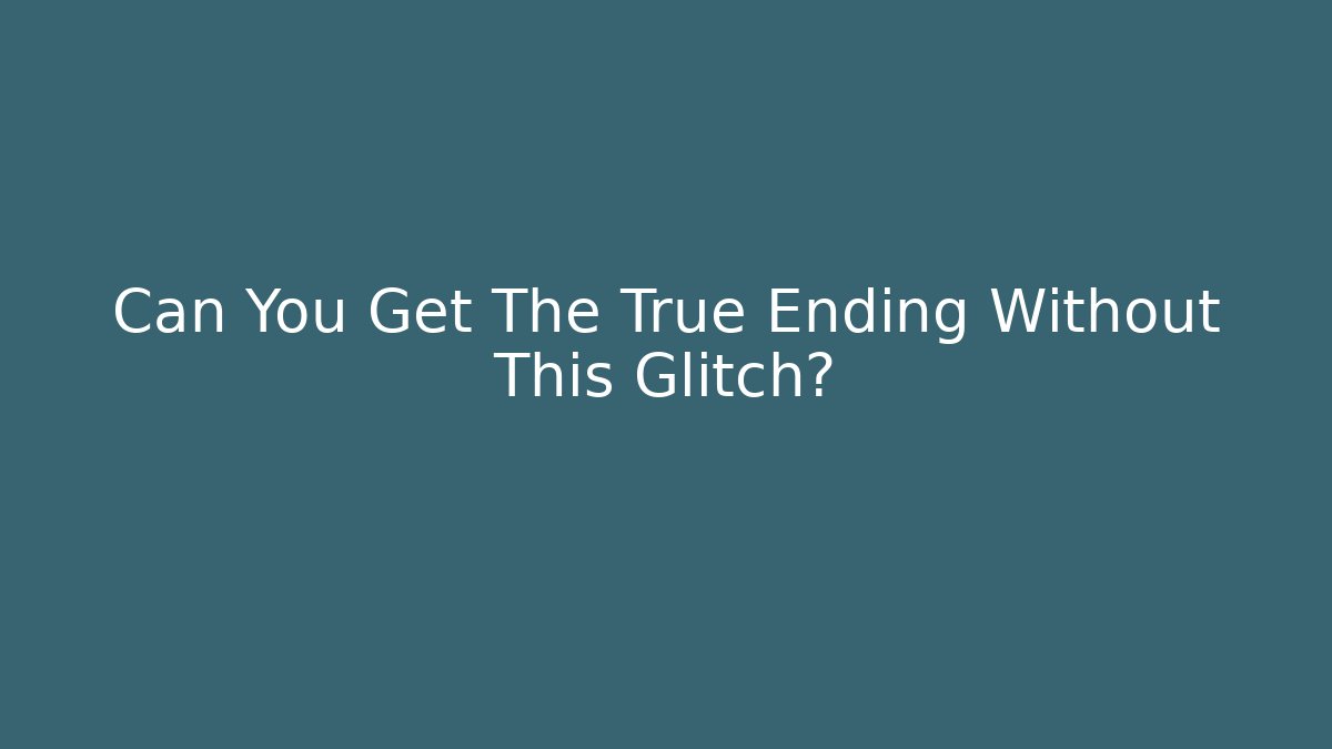 Can You Get The True Ending Without This Glitch?