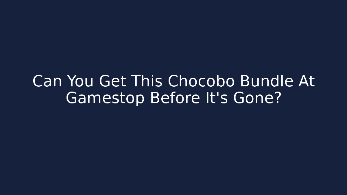 Can You Get This Chocobo Bundle At Gamestop Before It's Gone?