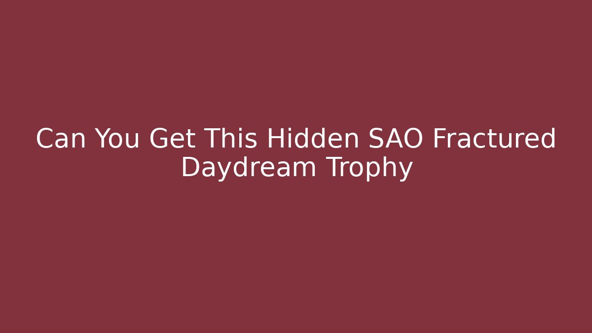 Can You Get This Hidden SAO Fractured Daydream Trophy