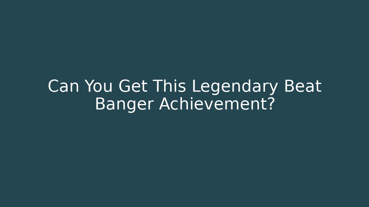 Can You Get This Legendary Beat Banger Achievement?