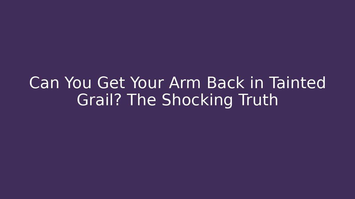 Can You Get Your Arm Back in Tainted Grail? The Shocking Truth
