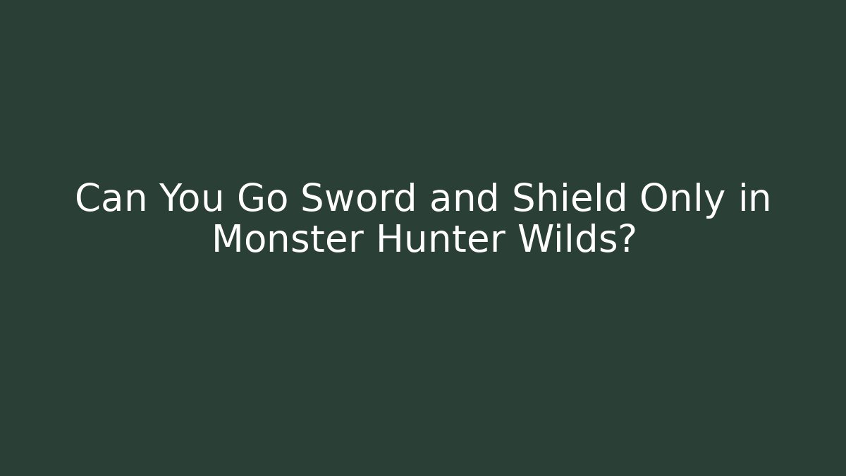 Can You Go Sword and Shield Only in Monster Hunter Wilds?