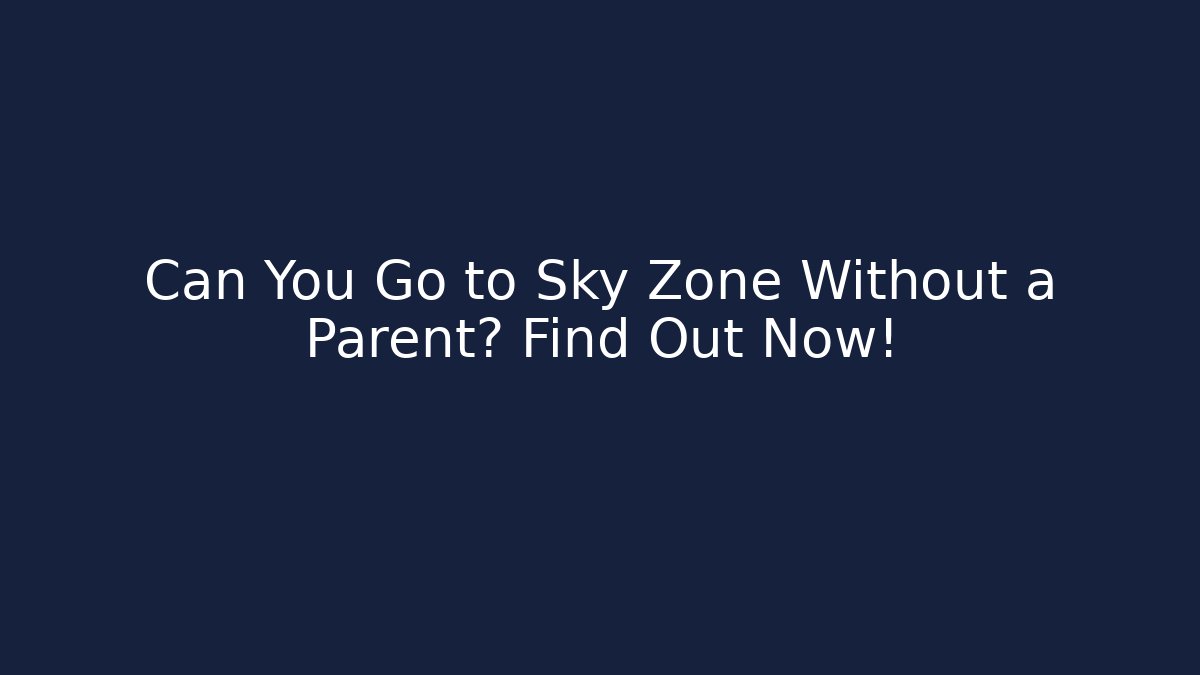 Can You Go to Sky Zone Without a Parent? Find Out Now!