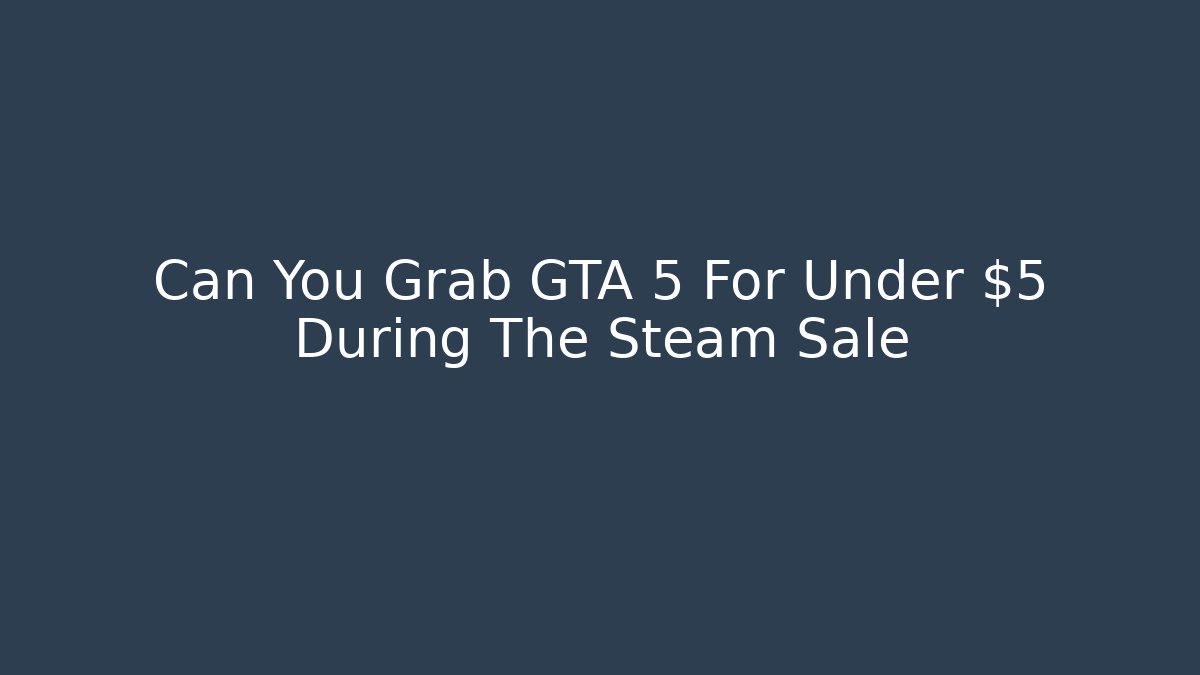 Can You Grab GTA 5 For Under $5 During The Steam Sale - Critter Realm