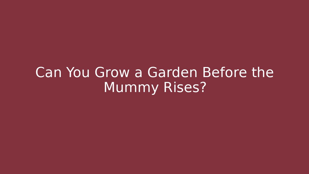 Can You Grow a Garden Before the Mummy Rises?