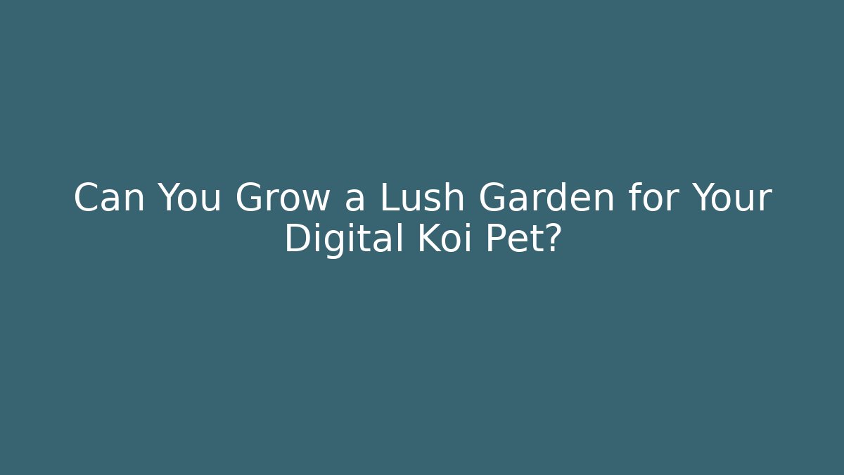 Can You Grow a Lush Garden for Your Digital Koi Pet?
