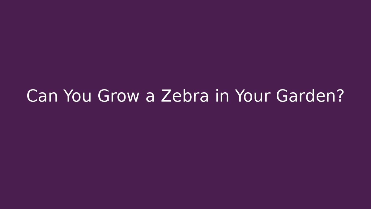 Can You Grow a Zebra in Your Garden?