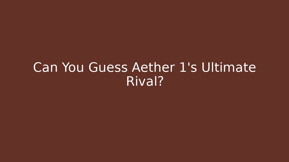 Can You Guess Aether 1's Ultimate Rival?