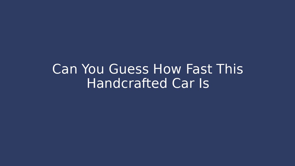 Can You Guess How Fast This Handcrafted Car Is
