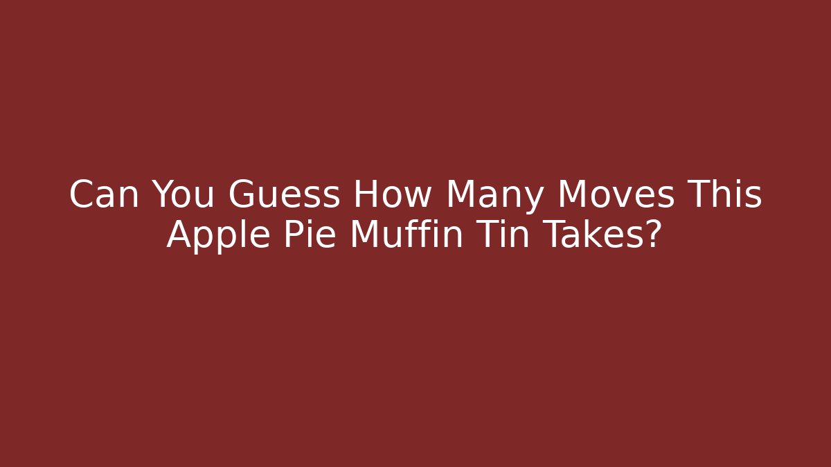 Can You Guess How Many Moves This Apple Pie Muffin Tin Takes? - Critter Realm