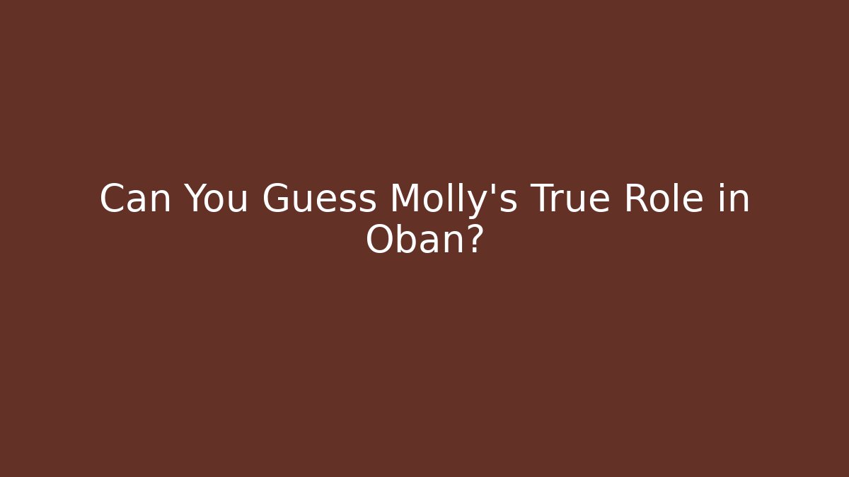 Can You Guess Molly's True Role in Oban?
