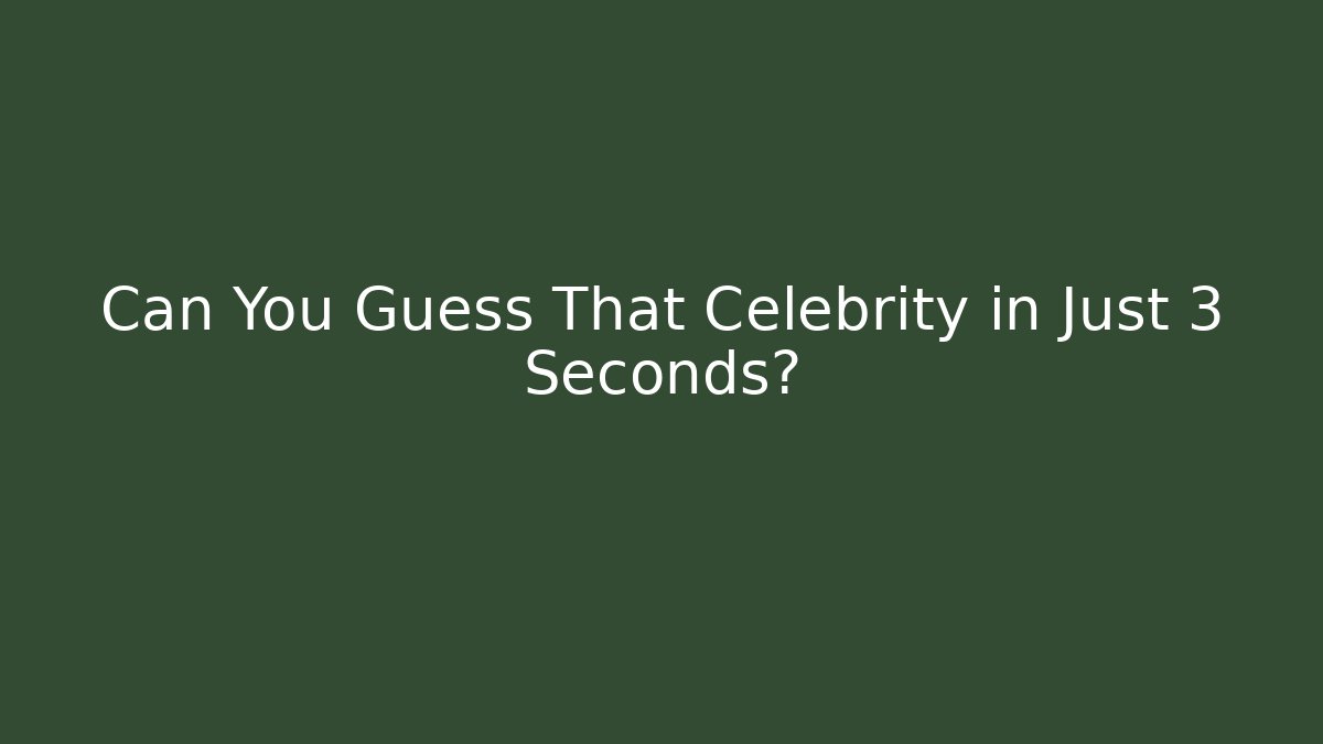 Can You Guess That Celebrity in Just 3 Seconds?