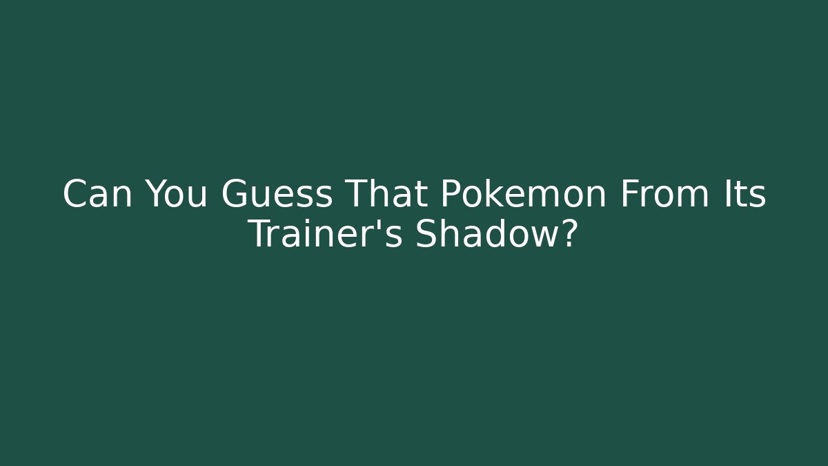 Can You Guess That Pokémon From Its Trainer's Shadow?