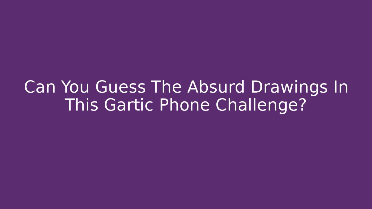 Can You Guess The Absurd Drawings In This Gartic Phone Challenge?