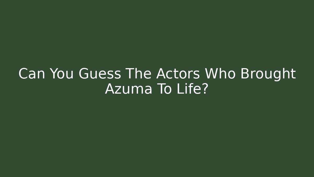 Can You Guess The Actors Who Brought Azuma To Life?