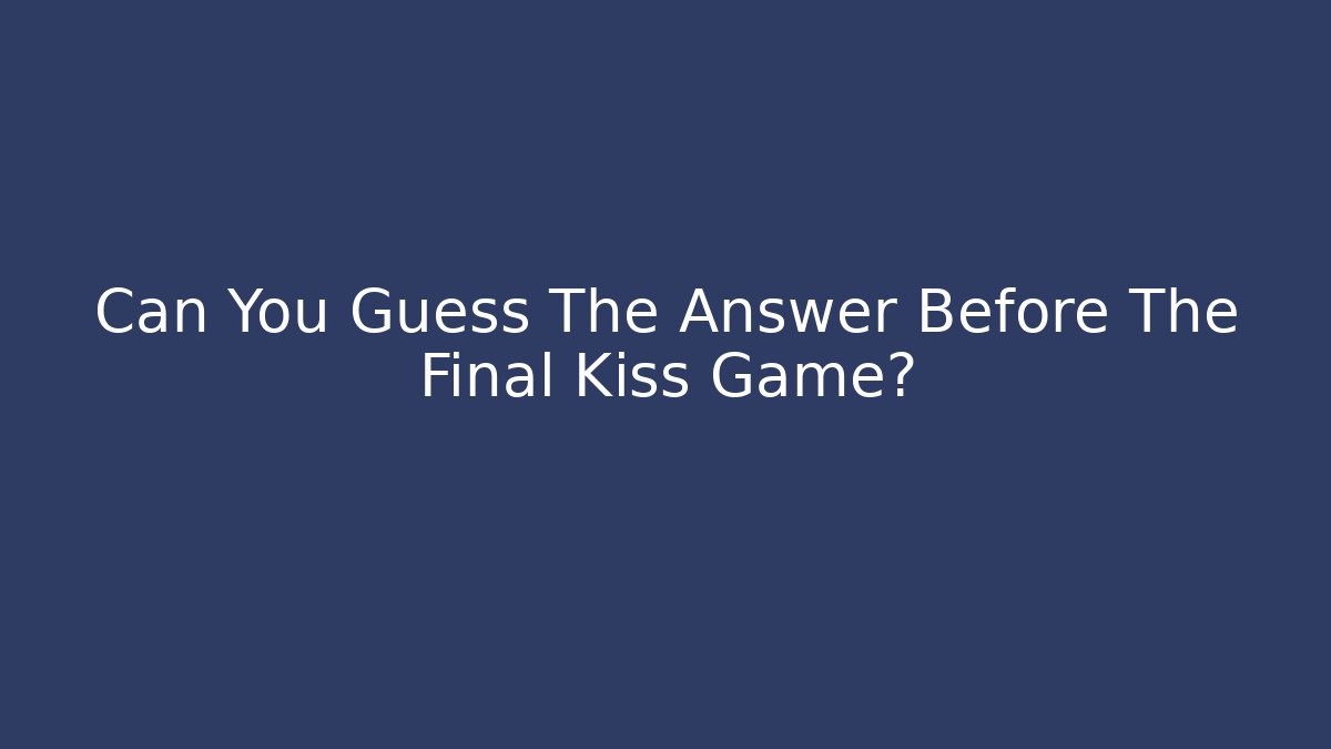 Can You Guess The Answer Before The Final Kiss Game?