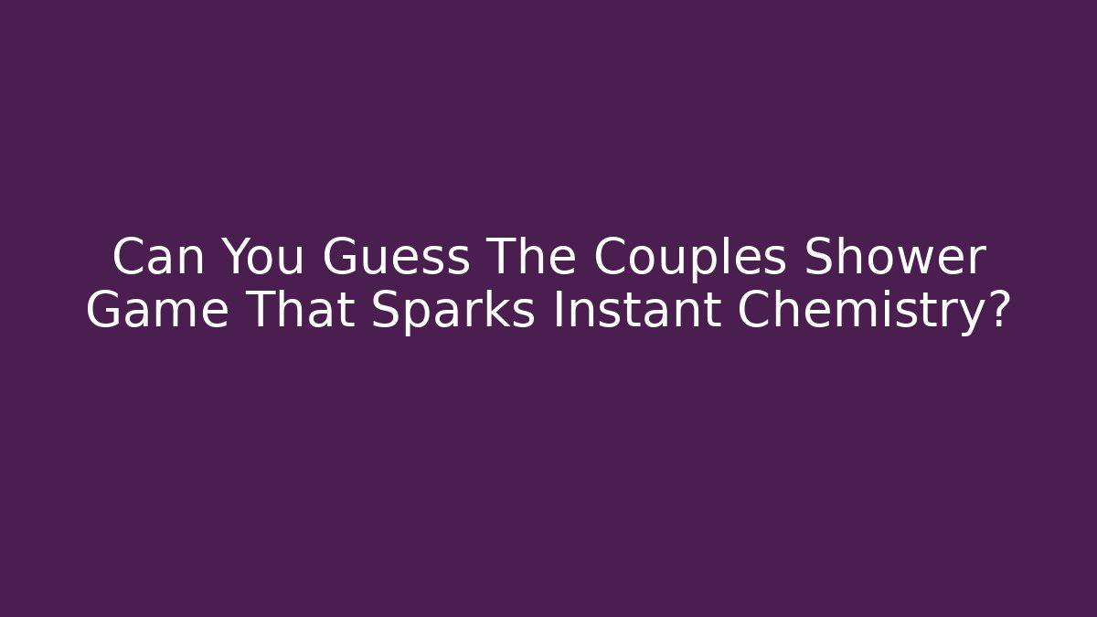 Can You Guess The Couples Shower Game That Sparks Instant Chemistry?