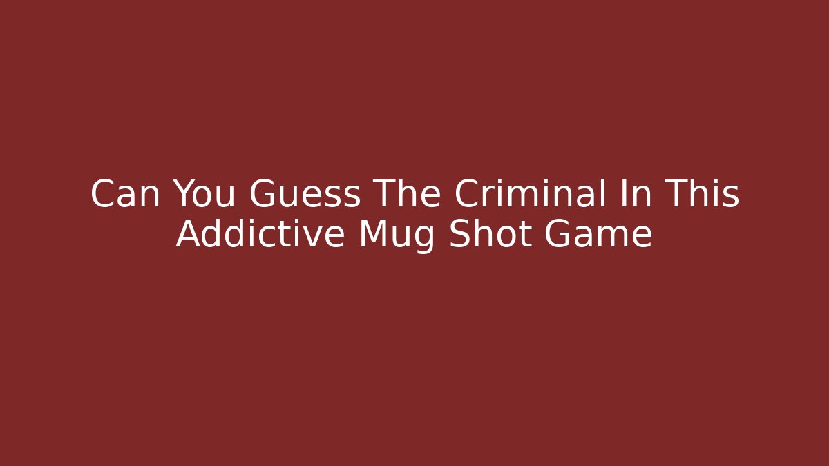 Can You Guess The Criminal In This Addictive Mug Shot Game