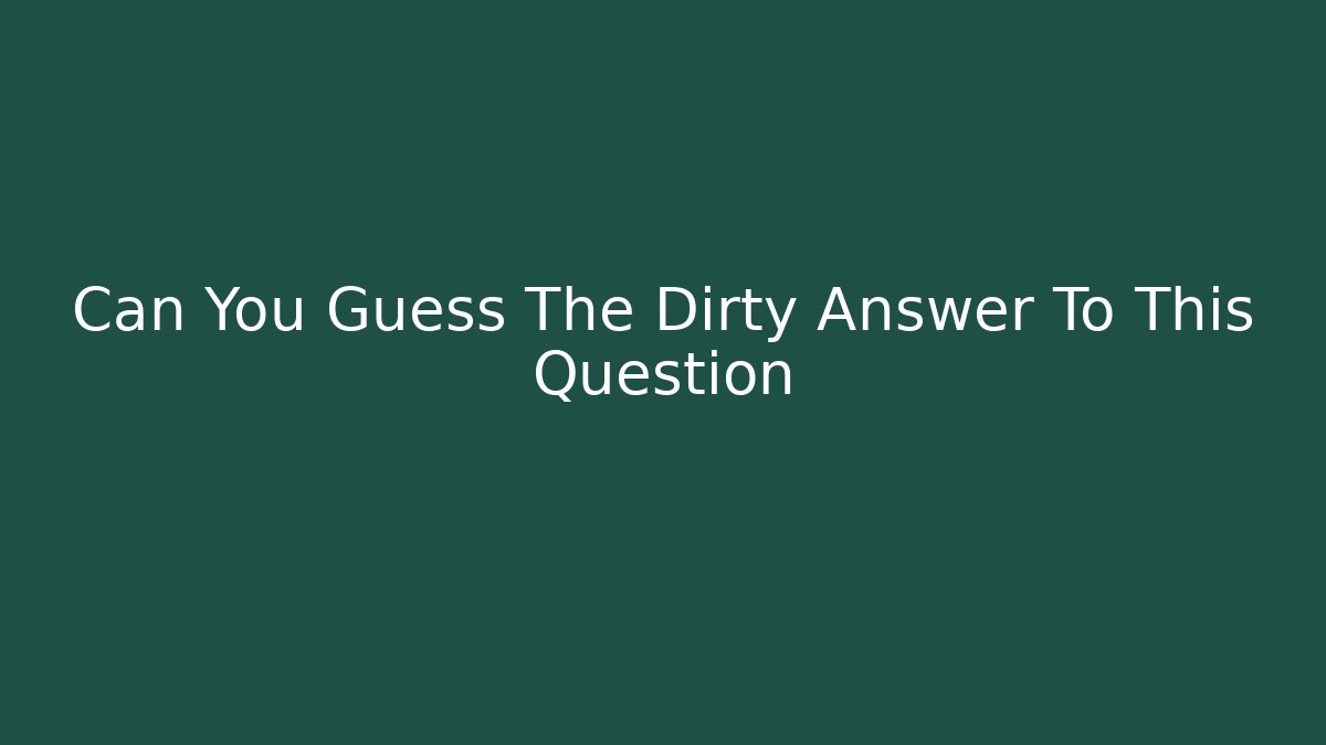 Can You Guess The Dirty Answer To This Question