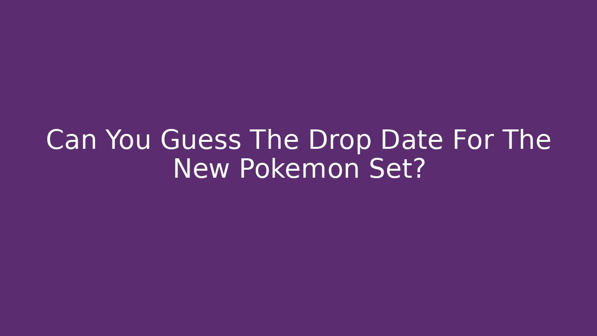 Can You Guess The Drop Date For The New Pokemon Set?