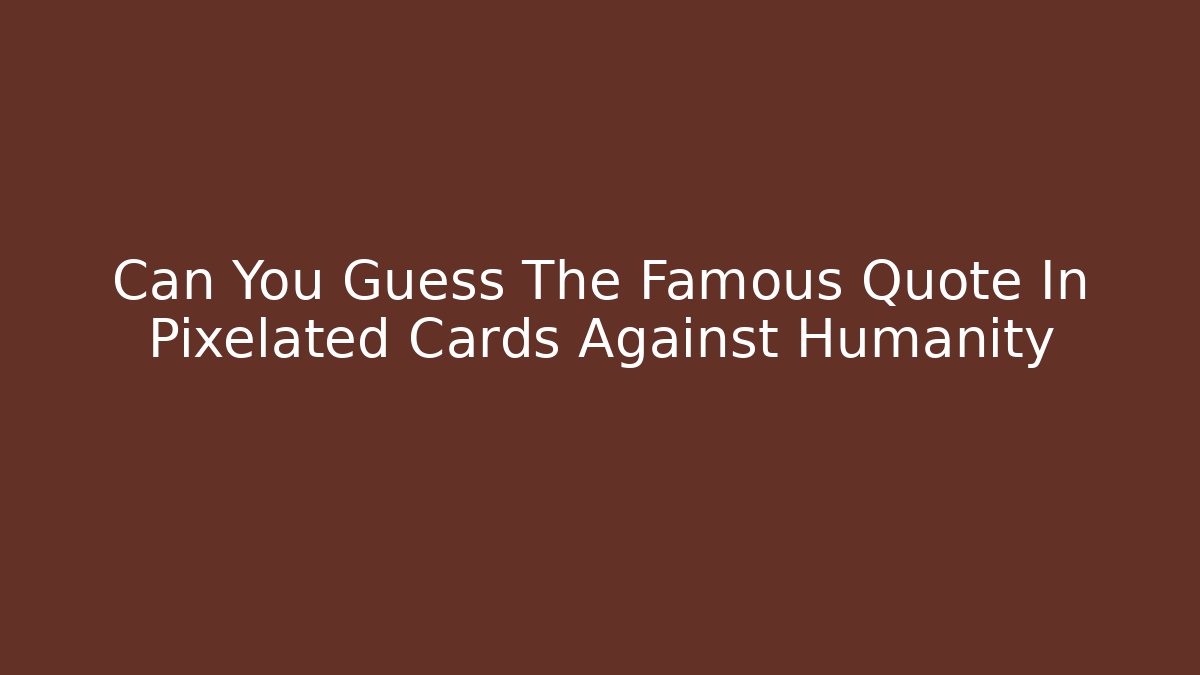 Can You Guess The Famous Quote In Pixelated Cards Against Humanity