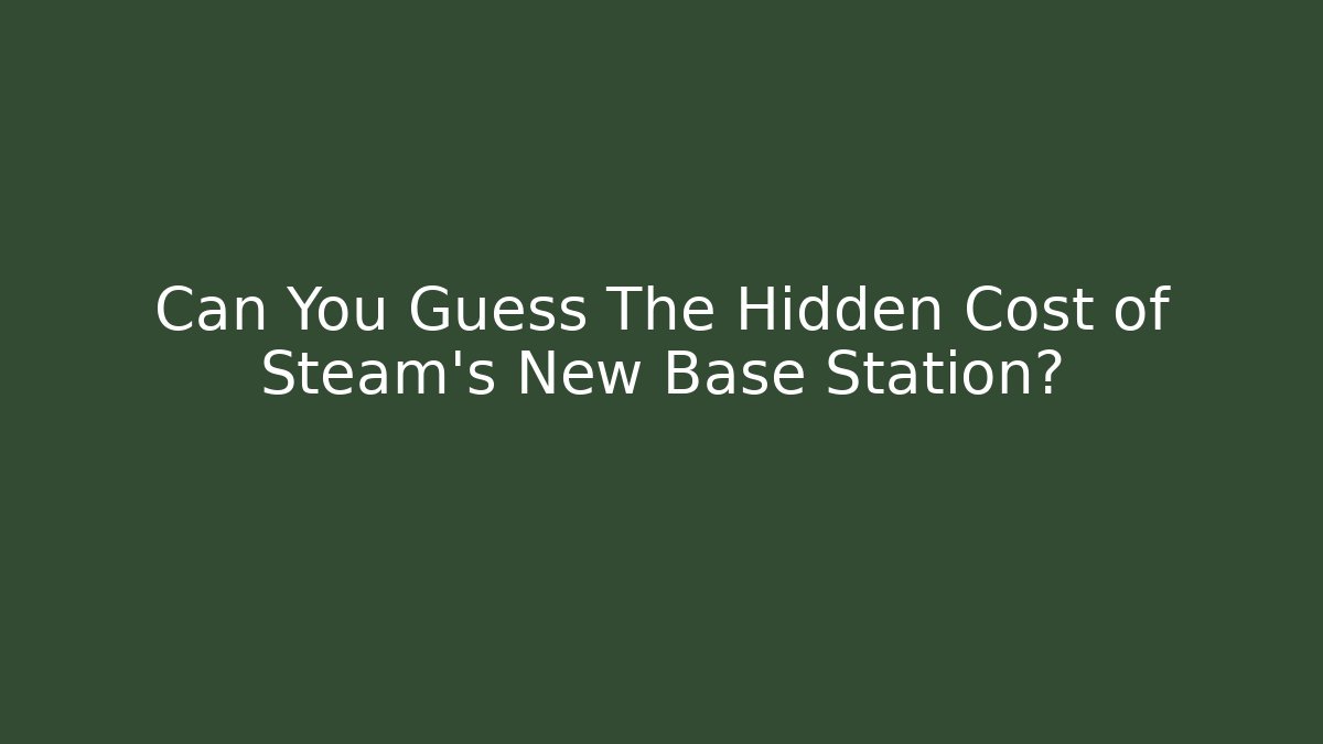 Can You Guess The Hidden Cost of Steam's New Base Station?