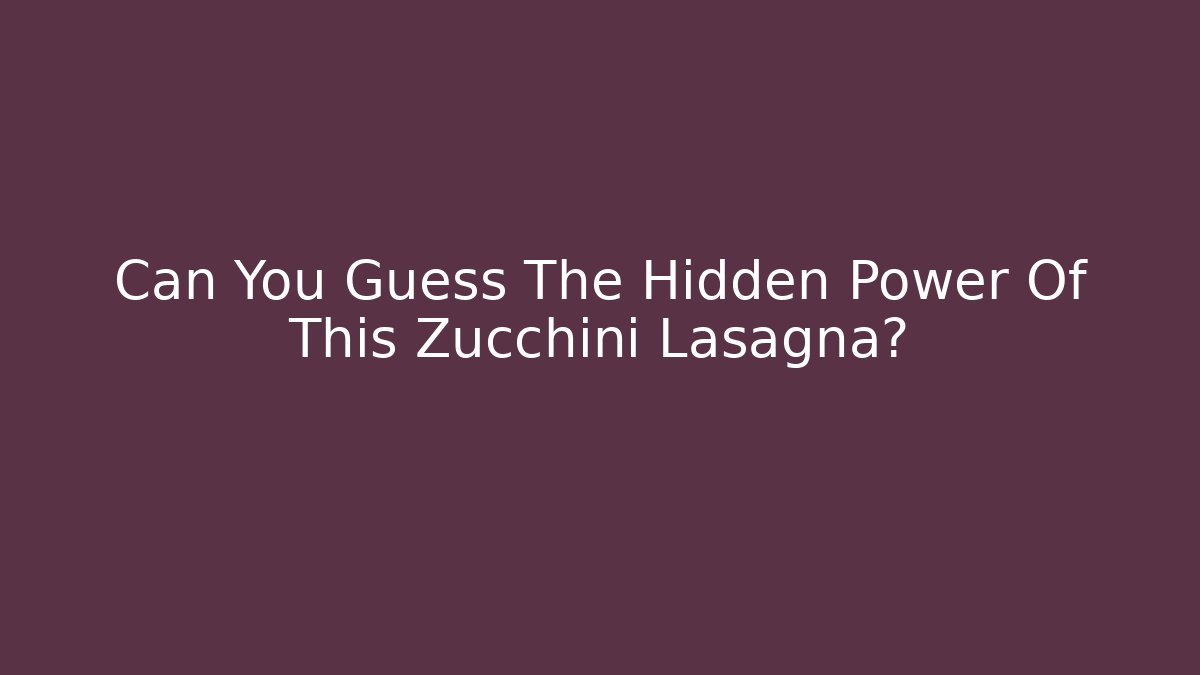 Can You Guess The Hidden Power Of This Zucchini Lasagna?