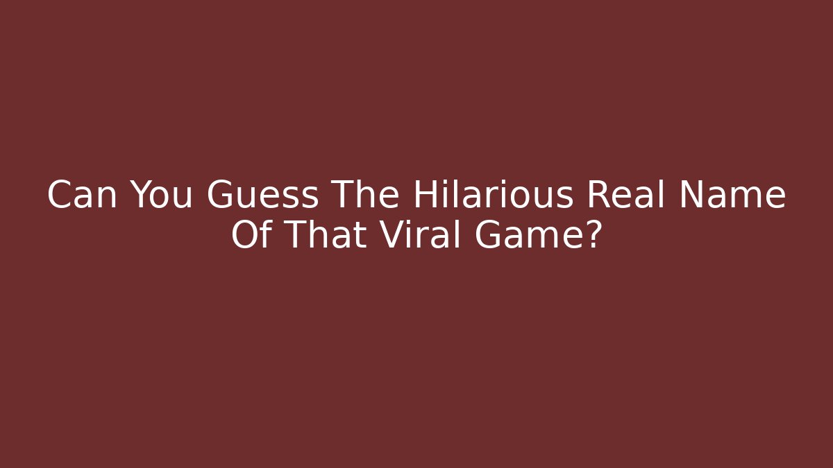 Can You Guess The Hilarious Real Name Of That Viral Game?