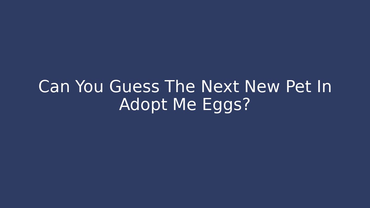 Can You Guess The Next New Pet In Adopt Me Eggs?