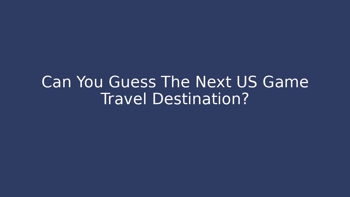 Can You Guess The Next US Game Travel Destination?
